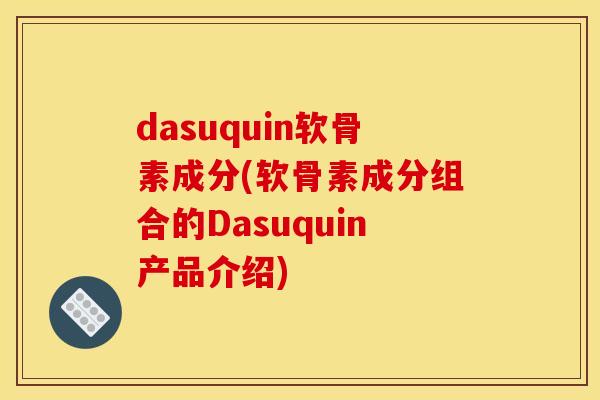 dasuquin软骨素成分(软骨素成分组合的Dasuquin产品介绍)