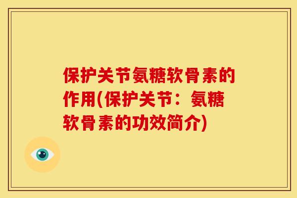 保护关节氨糖软骨素的作用(保护关节：氨糖软骨素的功效简介)