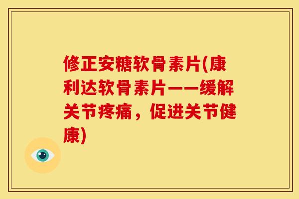 修正安糖软骨素片(康利达软骨素片——缓解关节,促进关节健康) 修正安糖软骨素片(康利达软骨素片——缓解关节,促进关节健康)
