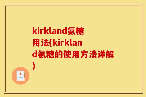 kirkland氨糖用法(kirkland氨糖的使用方法详解) kirkland氨糖用法(kirkland氨糖的使用方法详解)