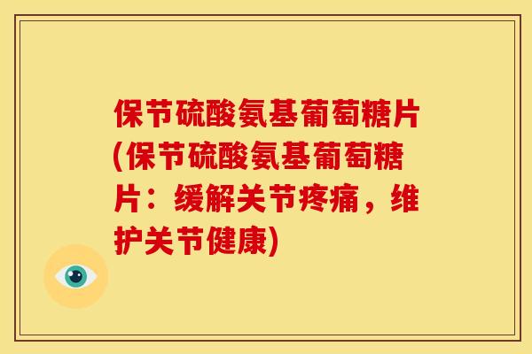 保节硫酸氨基葡萄糖片(保节硫酸氨基葡萄糖片：缓解关节，维护关节健康)