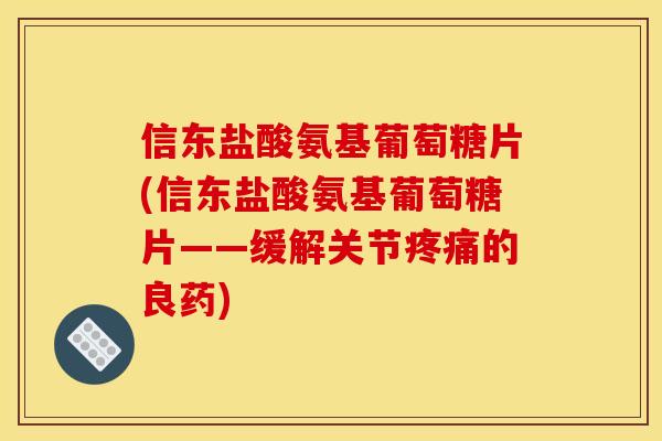 信东盐酸氨基葡萄糖片(信东盐酸氨基葡萄糖片——缓解关节的良药) 信东盐酸氨基葡萄糖片(信东盐酸氨基葡萄糖片——缓解关节的良药)