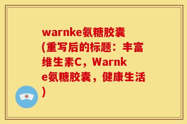 warnke氨糖胶囊(重写后的标题：丰富维生素C，Warnke氨糖胶囊，健康生活)