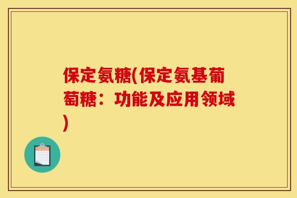 保定氨糖(保定氨基葡萄糖：功能及应用领域)