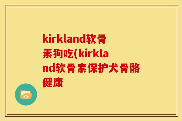 kirkland软骨素狗吃(kirkland软骨素保护犬骨骼健康
