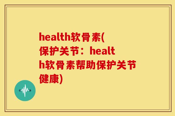health软骨素(保护关节：health软骨素帮助保护关节健康)