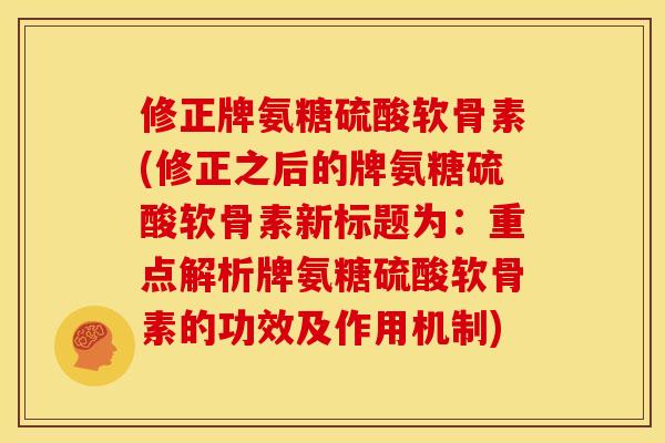 修正牌氨糖硫酸软骨素(修正之后的牌氨糖硫酸软骨素新标题为:重点解析牌氨糖硫酸软骨素的功效及作用机制) 修正牌氨糖硫酸软骨素(修正之后的牌氨糖硫酸软骨素新标题为:重点解析牌氨糖硫酸软骨素的功效及作用机制)