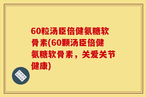 60粒汤臣倍健氨糖软骨素(60颗汤臣倍健氨糖软骨素，关爱关节健康)