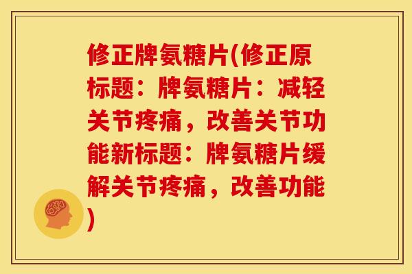 修正牌氨糖片(修正原标题：牌氨糖片：减轻关节，改善关节功能新标题：牌氨糖片缓解关节，改善功能)