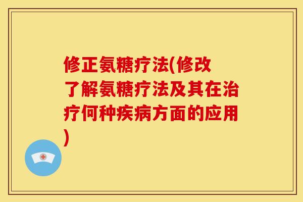 修正氨糖疗法(修改 了解氨糖疗法及其在何种方面的应用) 修正氨糖疗法(修改 了解氨糖疗法及其在何种方面的应用)