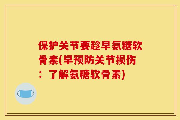 保护关节要趁早氨糖软骨素(早关节损伤:了解氨糖软骨素) 保护关节要趁早氨糖软骨素(早关节损伤:了解氨糖软骨素)