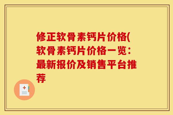 修正软骨素钙片价格(软骨素钙片价格一览:新报价及销售平台推荐 修正软骨素钙片价格(软骨素钙片价格一览:新报价及销售平台推荐