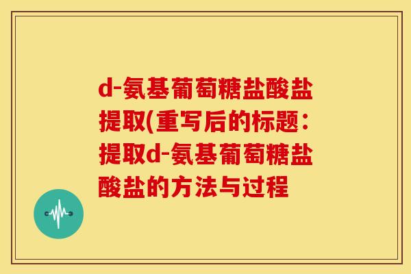 d-氨基葡萄糖盐酸盐提取(重写后的标题：提取d-氨基葡萄糖盐酸盐的方法与过程