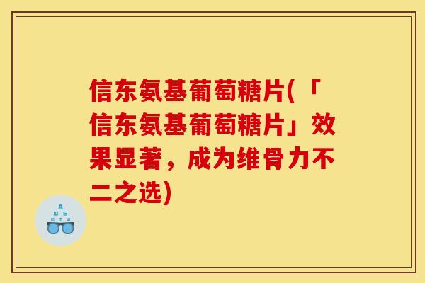 信东氨基葡萄糖片(「信东氨基葡萄糖片」效果显著，成为维骨力不二之选)