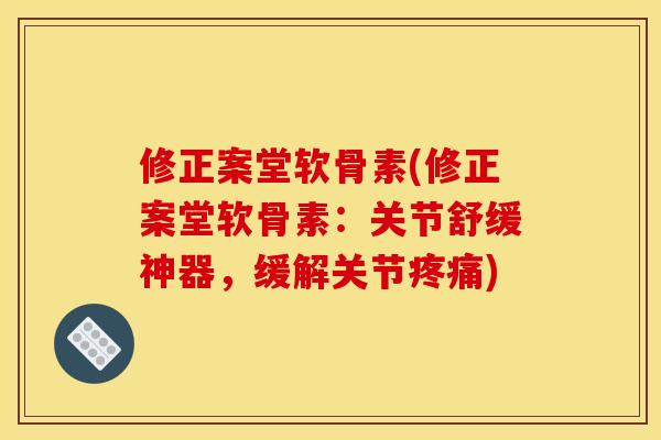 修正案堂软骨素(修正案堂软骨素:关节舒缓神器,缓解关节) 修正案堂软骨素(修正案堂软骨素:关节舒缓神器,缓解关节)