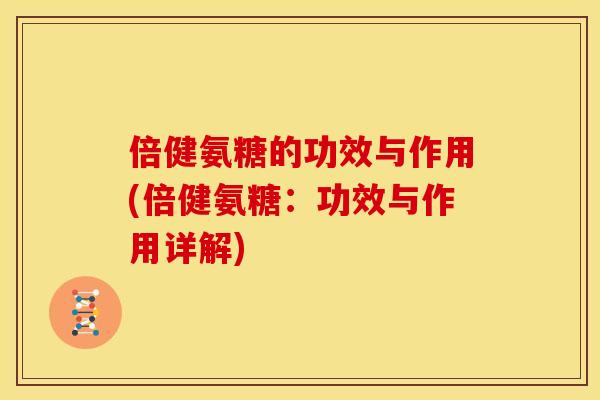 倍健氨糖的功效与作用(倍健氨糖:功效与作用详解) 倍健氨糖的功效与作用(倍健氨糖:功效与作用详解)