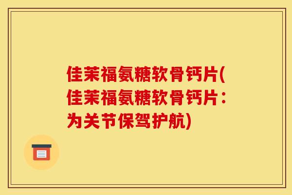佳茉福氨糖软骨钙片(佳茉福氨糖软骨钙片：为关节保驾护航)