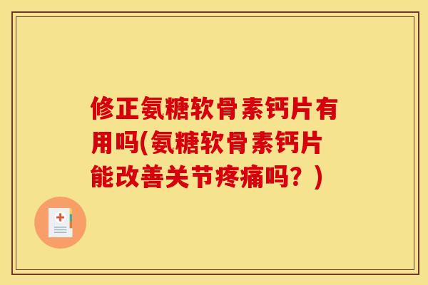 修正氨糖软骨素钙片有用吗(氨糖软骨素钙片能改善关节吗?) 修正氨糖软骨素钙片有用吗(氨糖软骨素钙片能改善关节吗?)