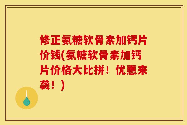修正氨糖软骨素加钙片价钱(氨糖软骨素加钙片价格大比拼!优惠来袭!) 修正氨糖软骨素加钙片价钱(氨糖软骨素加钙片价格大比拼!优惠来袭!)