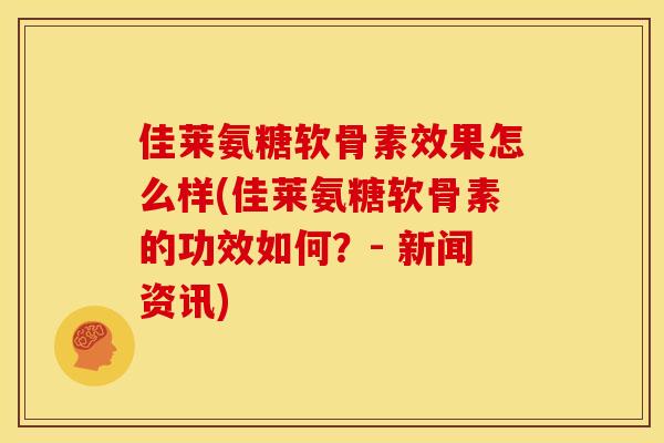 佳莱氨糖软骨素效果怎么样(佳莱氨糖软骨素的功效如何?- 新闻资讯) 佳莱氨糖软骨素效果怎么样(佳莱氨糖软骨素的功效如何?- 新闻资讯)