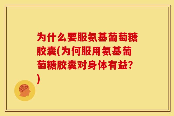 为什么要服氨基葡萄糖胶囊(为何服用氨基葡萄糖胶囊对身体有益?) 为什么要服氨基葡萄糖胶囊(为何服用氨基葡萄糖胶囊对身体有益?)