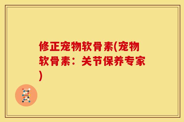 修正宠物软骨素(宠物软骨素:关节保养专家) 修正宠物软骨素(宠物软骨素:关节保养专家)