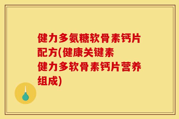健力多氨糖软骨素钙片配方(健康关键素 健力多软骨素钙片营养组成) 健力多氨糖软骨素钙片配方(健康关键素 健力多软骨素钙片营养组成)