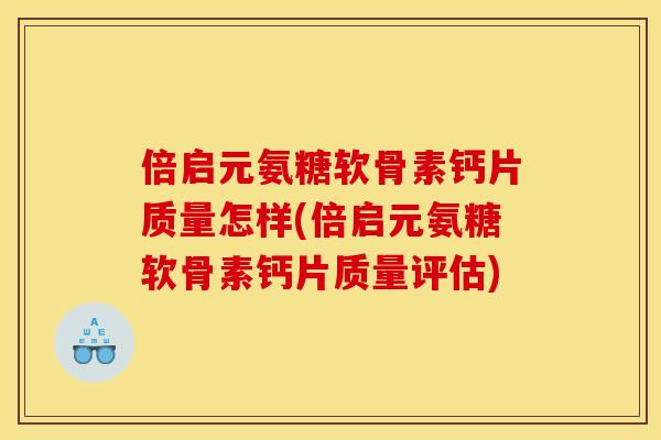 倍启元氨糖软骨素钙片质量怎样(倍启元氨糖软骨素钙片质量评估) 倍启元氨糖软骨素钙片质量怎样(倍启元氨糖软骨素钙片质量评估)
