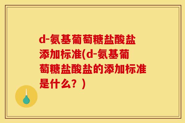d-氨基葡萄糖盐酸盐添加标准(d-氨基葡萄糖盐酸盐的添加标准是什么？)
