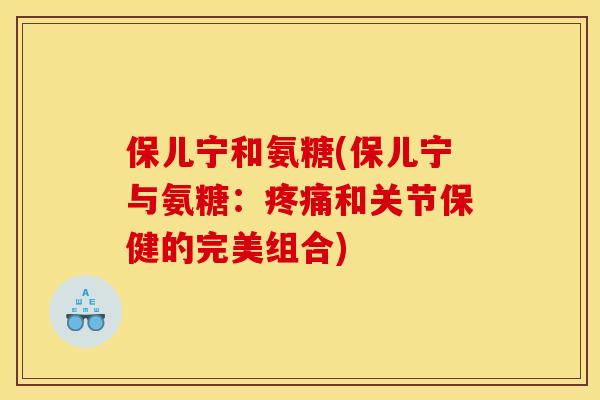 保儿宁和氨糖(保儿宁与氨糖：和关节保健的完美组合)