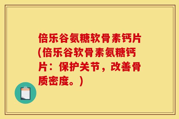 倍乐谷氨糖软骨素钙片(倍乐谷软骨素氨糖钙片:保护关节,改善骨质密度。) 倍乐谷氨糖软骨素钙片(倍乐谷软骨素氨糖钙片:保护关节,改善骨质密度。)