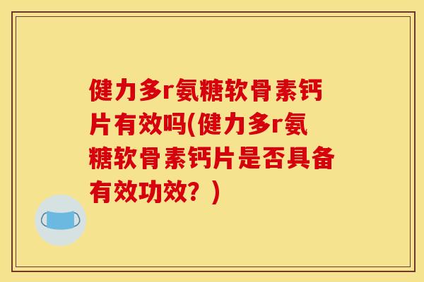 健力多r氨糖软骨素钙片有效吗(健力多r氨糖软骨素钙片是否具备有效功效?) 健力多r氨糖软骨素钙片有效吗(健力多r氨糖软骨素钙片是否具备有效功效?)