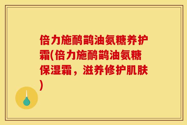 倍力施鸸鹋油氨糖养护霜(倍力施鸸鹋油氨糖保湿霜，滋养修护)