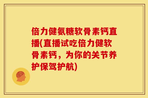 倍力健氨糖软骨素钙直播(直播试吃倍力健软骨素钙,为你的关节养护保驾护航) 倍力健氨糖软骨素钙直播(直播试吃倍力健软骨素钙,为你的关节养护保驾护航)