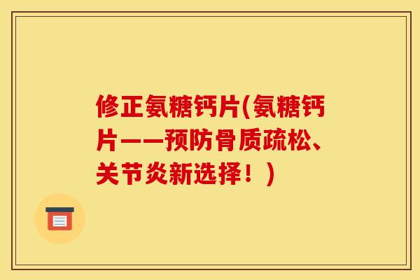 修正氨糖钙片(氨糖钙片——、新选择！)