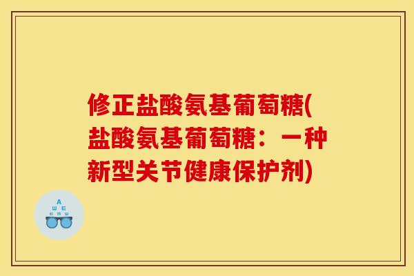修正盐酸氨基葡萄糖(盐酸氨基葡萄糖:一种新型关节健康保护剂) 修正盐酸氨基葡萄糖(盐酸氨基葡萄糖:一种新型关节健康保护剂)