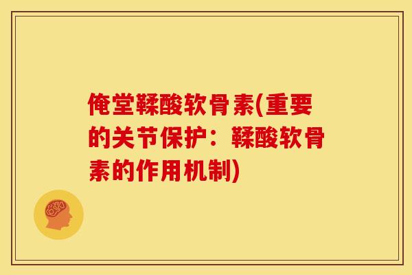 俺堂鞣酸软骨素(重要的关节保护:鞣酸软骨素的作用机制) 俺堂鞣酸软骨素(重要的关节保护:鞣酸软骨素的作用机制)