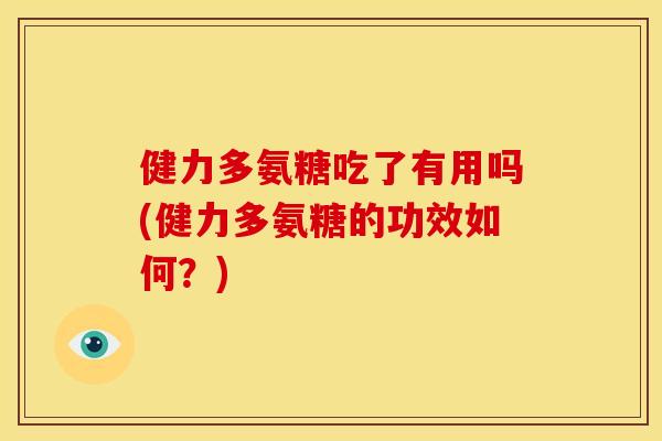 健力多氨糖吃了有用吗(健力多氨糖的功效如何？)