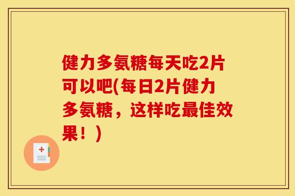 健力多氨糖每天吃2片可以吧(每日2片健力多氨糖，这样吃佳效果！)
