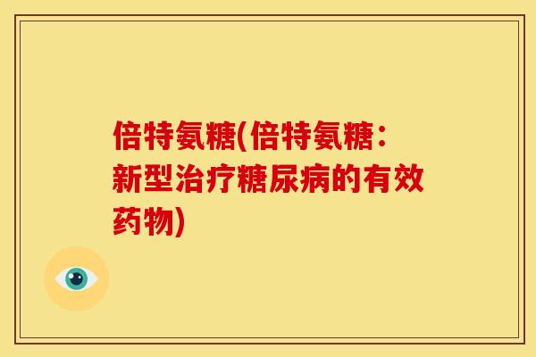 倍特氨糖(倍特氨糖:新型的有效) 倍特氨糖(倍特氨糖:新型的有效)
