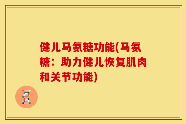 健儿马氨糖功能(马氨糖:助力健儿恢复肌肉和关节功能) 健儿马氨糖功能(马氨糖:助力健儿恢复肌肉和关节功能)