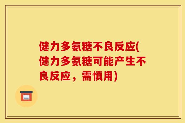 健力多氨糖不良反应(健力多氨糖可能产生不良反应,需慎用) 健力多氨糖不良反应(健力多氨糖可能产生不良反应,需慎用)