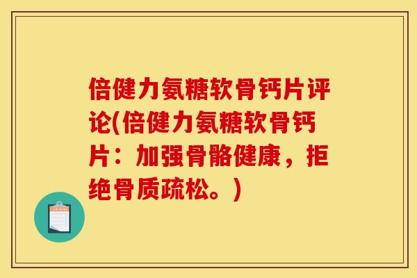 倍健力氨糖软骨钙片评论(倍健力氨糖软骨钙片:加强骨骼健康,拒绝。) 倍健力氨糖软骨钙片评论(倍健力氨糖软骨钙片:加强骨骼健康,拒绝。)