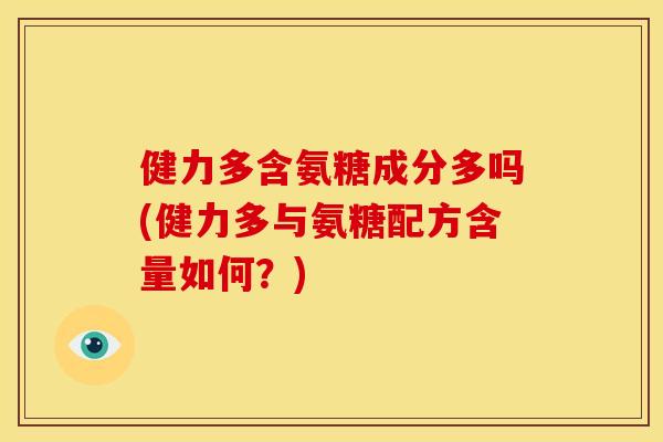 健力多含氨糖成分多吗(健力多与氨糖配方含量如何?) 健力多含氨糖成分多吗(健力多与氨糖配方含量如何?)