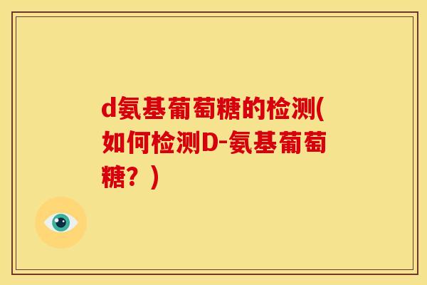 d氨基葡萄糖的检测(如何检测D-氨基葡萄糖?) d氨基葡萄糖的检测(如何检测D-氨基葡萄糖?)