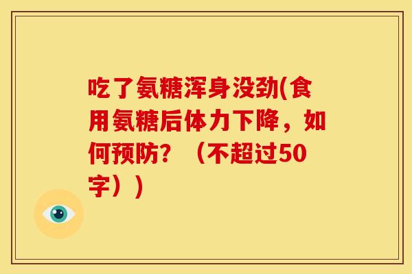 吃了氨糖浑身没劲(食用氨糖后体力下降,如何?(不超过50字)) 吃了氨糖浑身没劲(食用氨糖后体力下降,如何?(不超过50字))