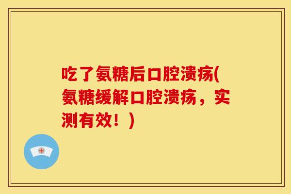 吃了氨糖后口腔溃疡(氨糖缓解口腔溃疡，实测有效！)