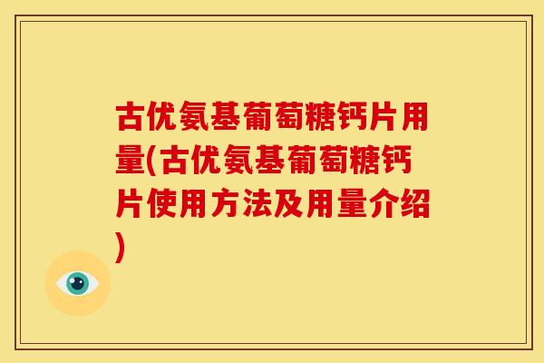 古优氨基葡萄糖钙片用量(古优氨基葡萄糖钙片使用方法及用量介绍) 古优氨基葡萄糖钙片用量(古优氨基葡萄糖钙片使用方法及用量介绍)