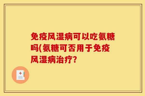 免疫可以吃氨糖吗(氨糖可否用于免疫? 免疫可以吃氨糖吗(氨糖可否用于免疫?