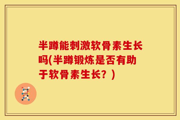 半蹲能刺激软骨素生长吗(半蹲锻炼是否有助于软骨素生长？)